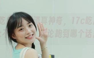 这频道真神奇，17c吃瓜让你“永不迷路”，无论跑到哪个话题。
