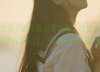 在51吃瓜黑料网，这里才是真正的八卦入口，不常来你会后悔！