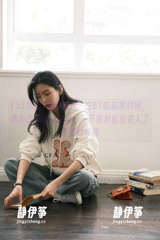 首页随想：在51吃瓜黑料网，黑料就像暗流汹涌，一不留神就被卷入了未知的怪圈