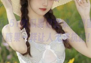 51吃瓜要你登录，甜蜜的入口像糖果一样让人无法抗拒！