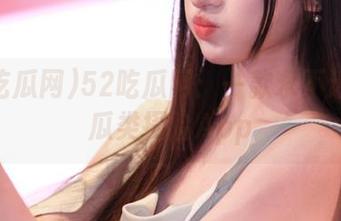 52吃瓜网：一款永不迷路的瓜类探险App