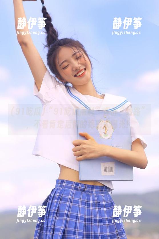 “91吃瓜黑料”直击“线路”，不看肯定后悔的绝密大曝光！