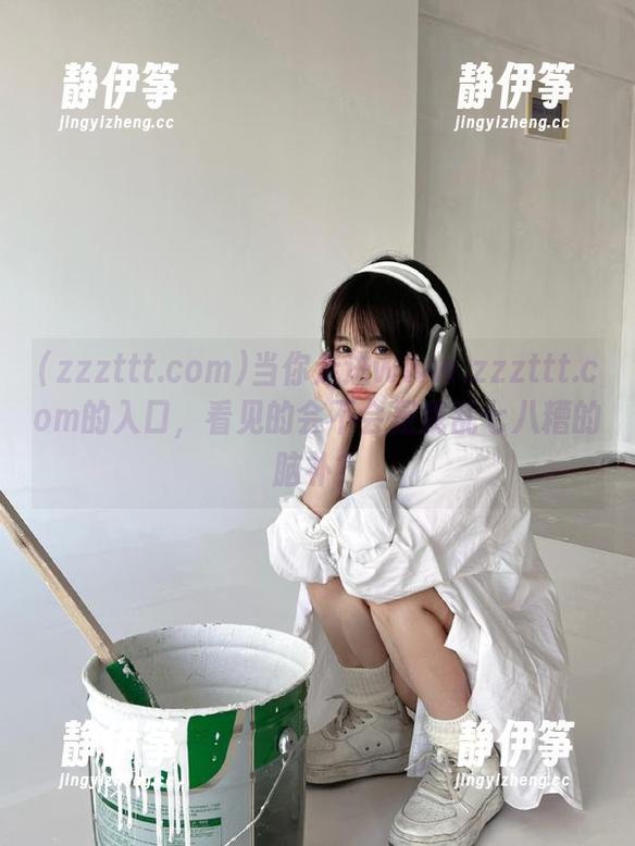 当你走进www.zzzttt.com的入口，看见的会不会是我乱七八糟的脑补？