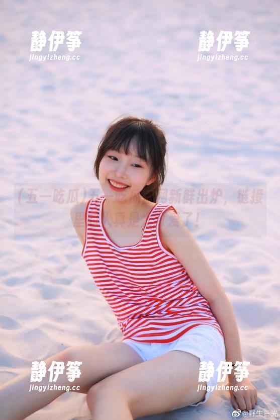 五一吃瓜官网新鲜出炉，链接里的人真是太可爱了！