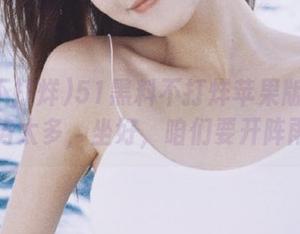 51黑料不打烊苹果版：吃瓜的姿势太多，坐好，咱们要开阵雨了！