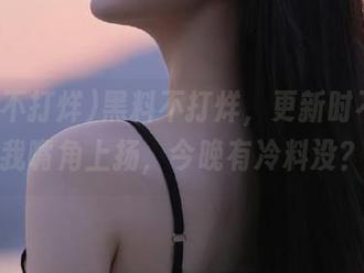 黑料不打烊，更新时不时让我嘴角上扬，今晚有冷料没？