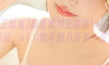 跟着黑料正能量fuli24.su网站，v1.0的奇葩八卦来一波！